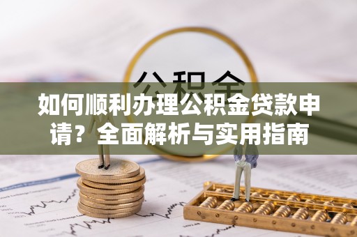 神湾如何顺利办理公积金贷款申请？全面解析与实用指南