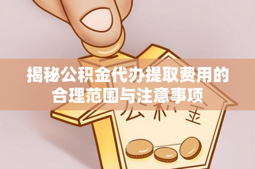 神湾揭秘公积金代办提取费用的合理范围与注意事项