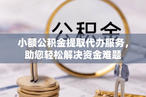 神湾小额公积金提取代办服务，助您轻松解决资金难题