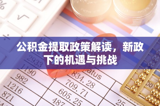 神湾公积金提取政策解读，新政下的机遇与挑战