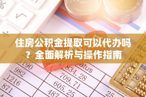 神湾住房公积金提取可以代办吗？全面解析与操作指南