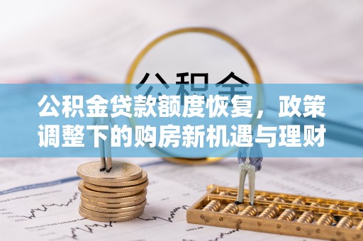 神湾公积金贷款额度恢复，政策调整下的购房新机遇与理财规划