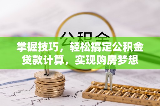 神湾掌握技巧，轻松搞定公积金贷款计算，实现购房梦想
