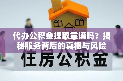 神湾代办公积金提取靠谱吗？揭秘服务背后的真相与风险
