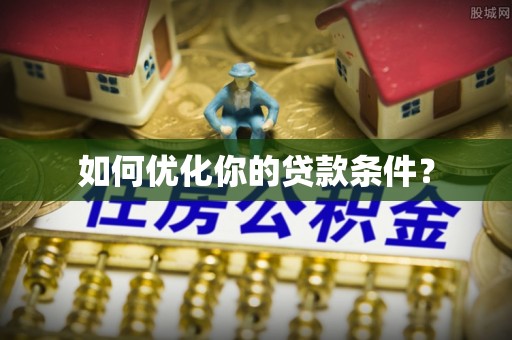 神湾如何优化你的贷款条件？