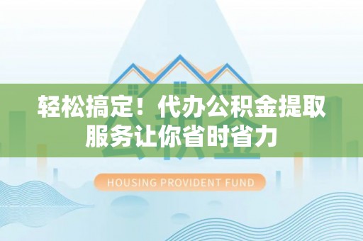 神湾轻松搞定！代办公积金提取服务让你省时省力