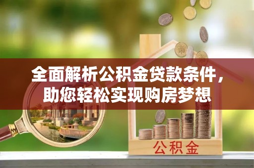 神湾全面解析公积金贷款条件，助您轻松实现购房梦想