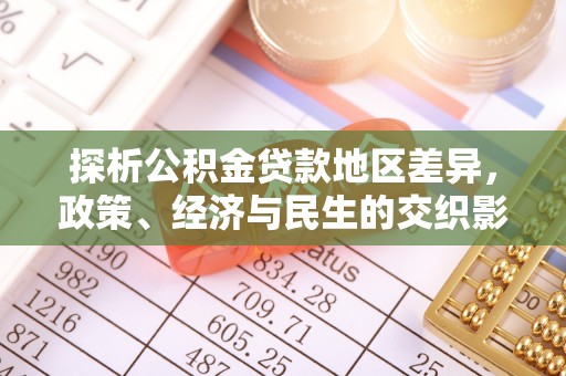 神湾探析公积金贷款地区差异，政策、经济与民生的交织影响