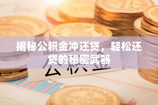 神湾揭秘公积金冲还贷，轻松还贷的秘密武器