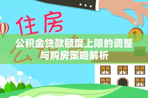 神湾公积金贷款额度上限的调整与购房策略解析