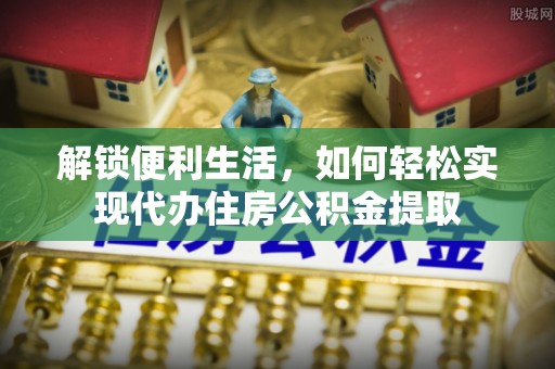 神湾解锁便利生活，如何轻松实现代办住房公积金提取