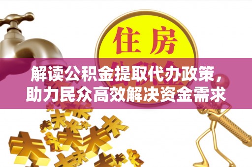 神湾解读公积金提取代办政策，助力民众高效解决资金需求