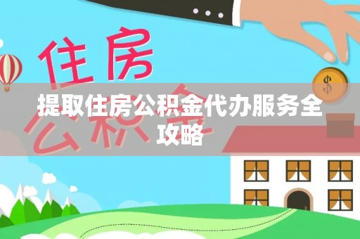 神湾提取住房公积金代办服务全攻略