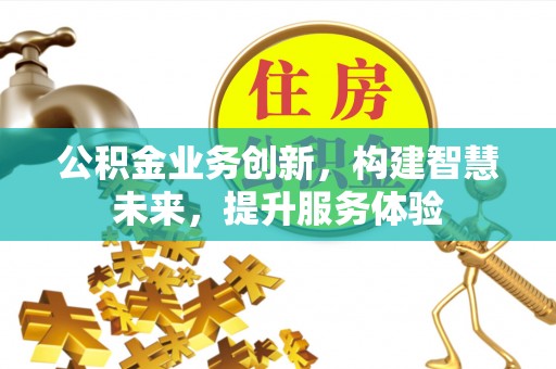 神湾公积金业务创新，构建智慧未来，提升服务体验