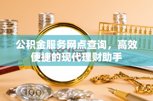 神湾公积金服务网点查询，高效便捷的现代理财助手