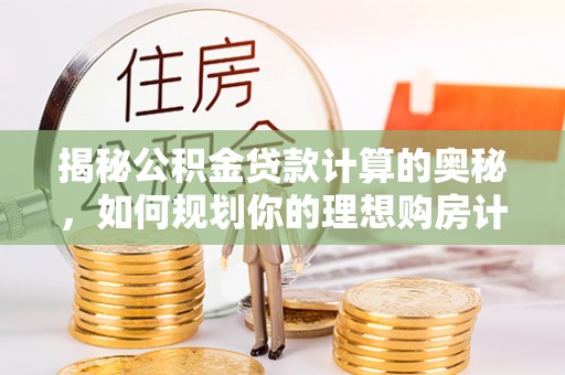 神湾揭秘公积金贷款计算的奥秘，如何规划你的理想购房计划