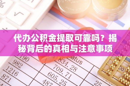 神湾代办公积金提取可靠吗？揭秘背后的真相与注意事项