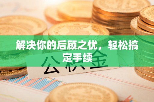 神湾解决你的后顾之忧，轻松搞定手续