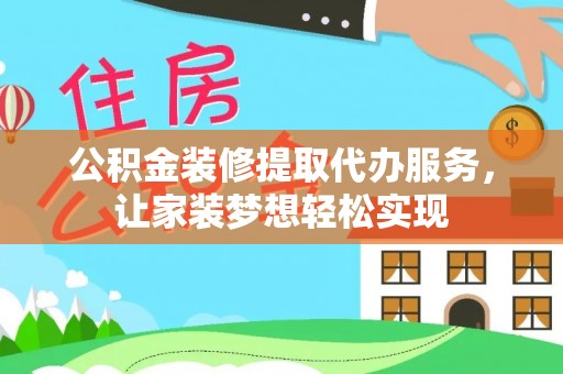 神湾公积金装修提取代办服务，让家装梦想轻松实现