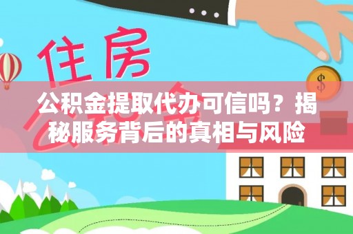 神湾公积金提取代办可信吗？揭秘服务背后的真相与风险