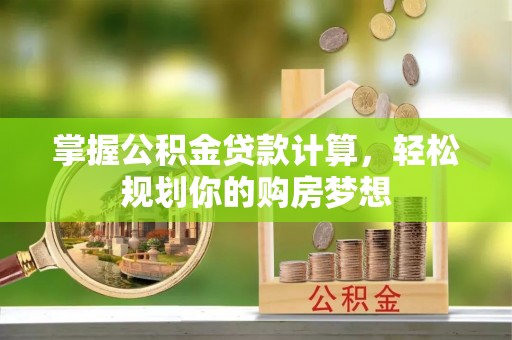 神湾掌握公积金贷款计算，轻松规划你的购房梦想