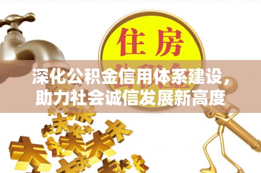 神湾深化公积金信用体系建设，助力社会诚信发展新高度