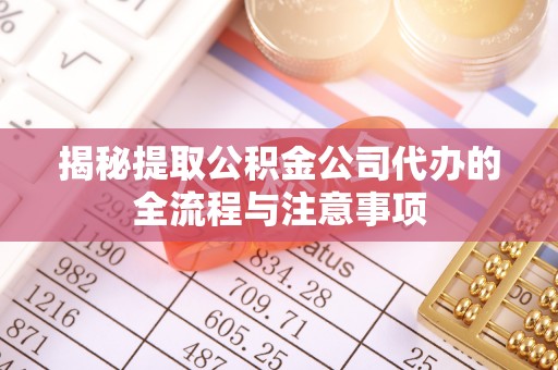 神湾揭秘提取公积金公司代办的全流程与注意事项