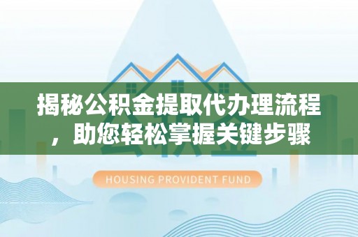 神湾揭秘公积金提取代办理流程，助您轻松掌握关键步骤