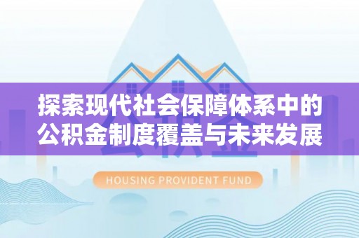 神湾探索现代社会保障体系中的公积金制度覆盖与未来发展