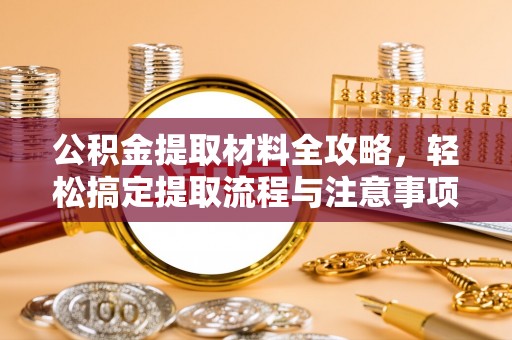 神湾公积金提取材料全攻略，轻松搞定提取流程与注意事项