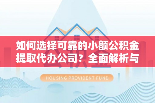 神湾如何选择可靠的小额公积金提取代办公司？全面解析与实用指南