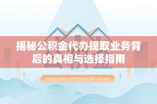 神湾揭秘公积金代办提取业务背后的真相与选择指南