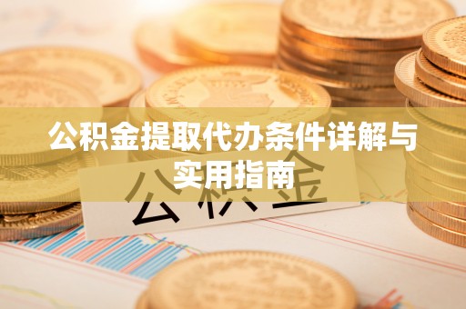 神湾公积金提取代办条件详解与实用指南