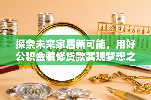 神湾探索未来家居新可能，用好公积金装修贷款实现梦想之家