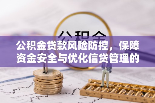 神湾公积金贷款风险防控，保障资金安全与优化信贷管理的关键策略