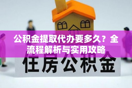 神湾公积金提取代办要多久？全流程解析与实用攻略