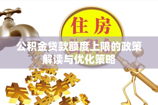 神湾公积金贷款额度上限的政策解读与优化策略