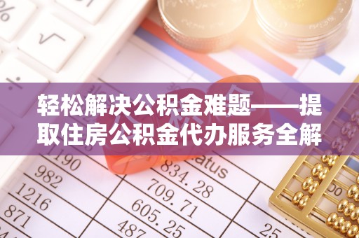 神湾轻松解决公积金难题——提取住房公积金代办服务全解析