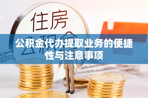 神湾公积金代办提取业务的便捷性与注意事项