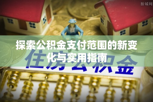 神湾探索公积金支付范围的新变化与实用指南