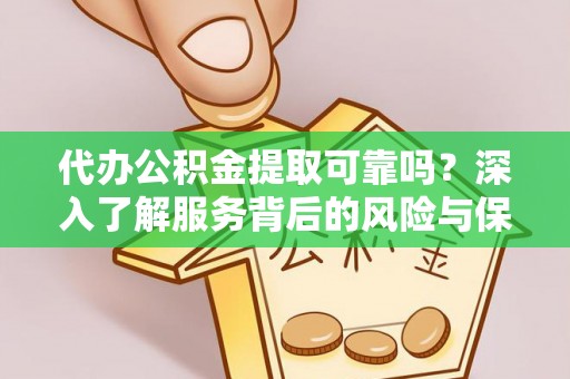 神湾代办公积金提取可靠吗？深入了解服务背后的风险与保障