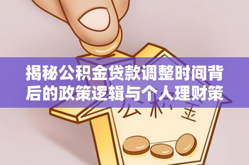 神湾揭秘公积金贷款调整时间背后的政策逻辑与个人理财策略