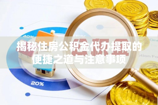 神湾揭秘住房公积金代办提取的便捷之道与注意事项