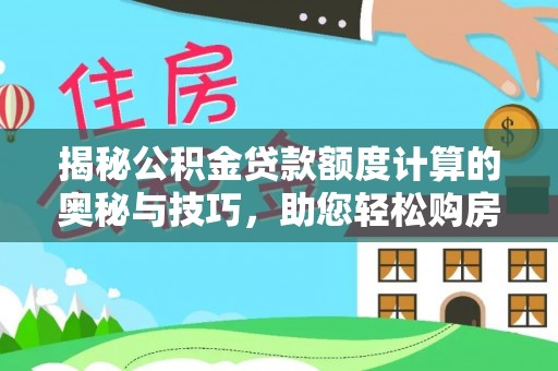 神湾揭秘公积金贷款额度计算的奥秘与技巧，助您轻松购房