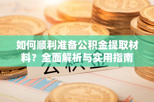 神湾如何顺利准备公积金提取材料？全面解析与实用指南
