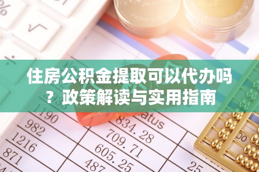 神湾住房公积金提取可以代办吗？政策解读与实用指南