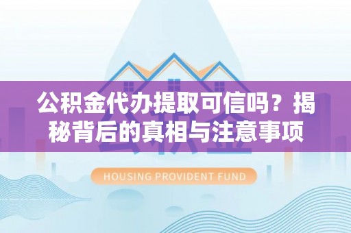 神湾公积金代办提取可信吗？揭秘背后的真相与注意事项