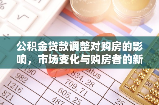 神湾公积金贷款调整对购房的影响，市场变化与购房者的新选择