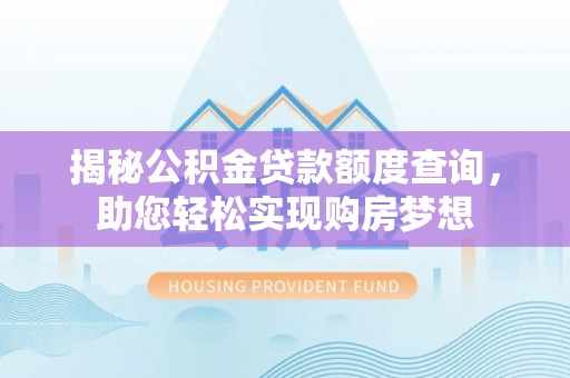 神湾揭秘公积金贷款额度查询，助您轻松实现购房梦想