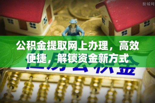神湾公积金提取网上办理，高效便捷，解锁资金新方式